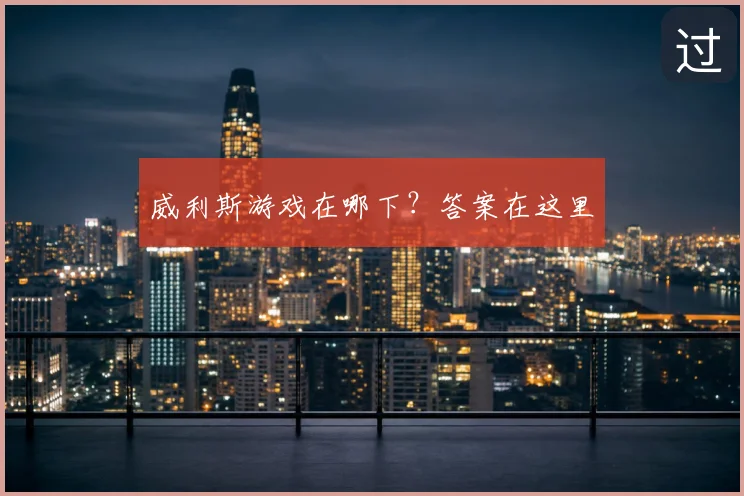 威利斯游戏在哪下？答案在这里
