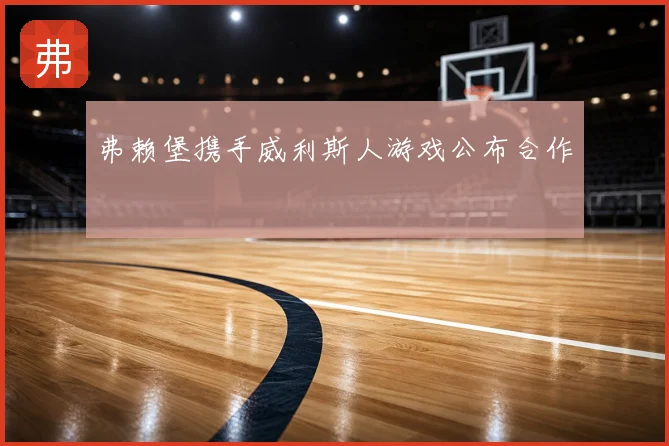 弗赖堡携手威利斯人游戏公布合作